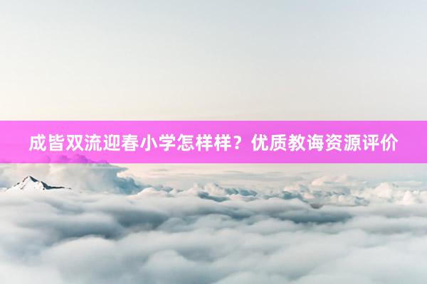 成皆双流迎春小学怎样样？优质教诲资源评价