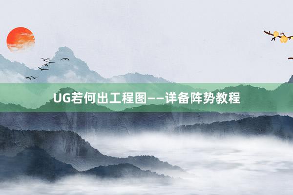 UG若何出工程图——详备阵势教程