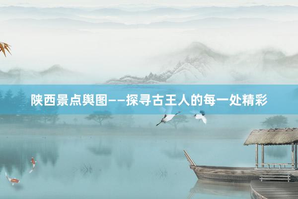 陕西景点舆图——探寻古王人的每一处精彩