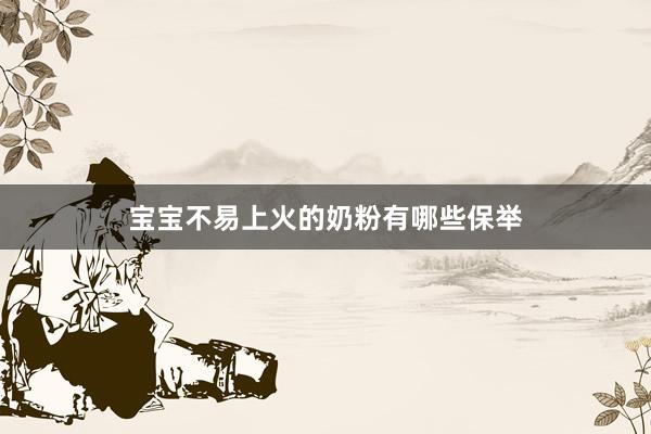 宝宝不易上火的奶粉有哪些保举