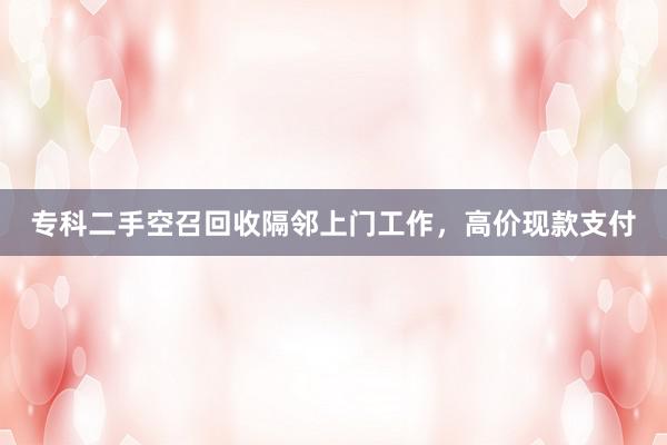 专科二手空召回收隔邻上门工作，高价现款支付