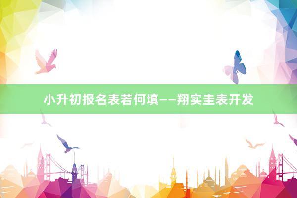 小升初报名表若何填——翔实圭表开发