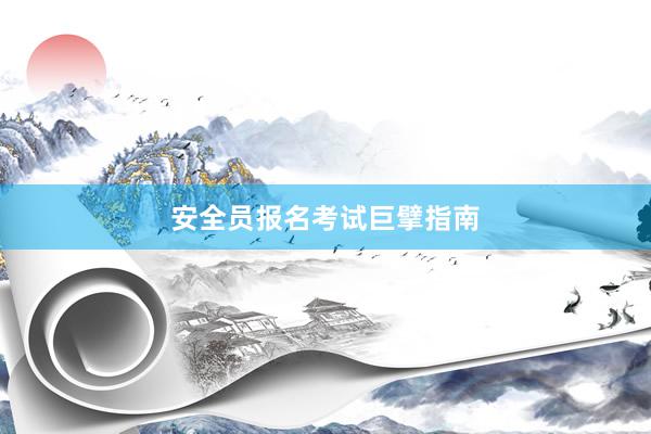 安全员报名考试巨擘指南
