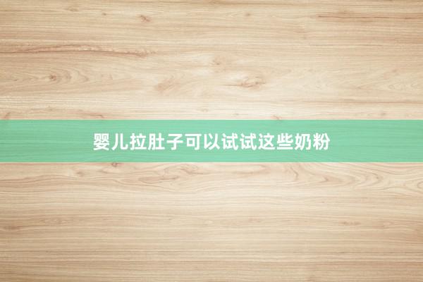 婴儿拉肚子可以试试这些奶粉