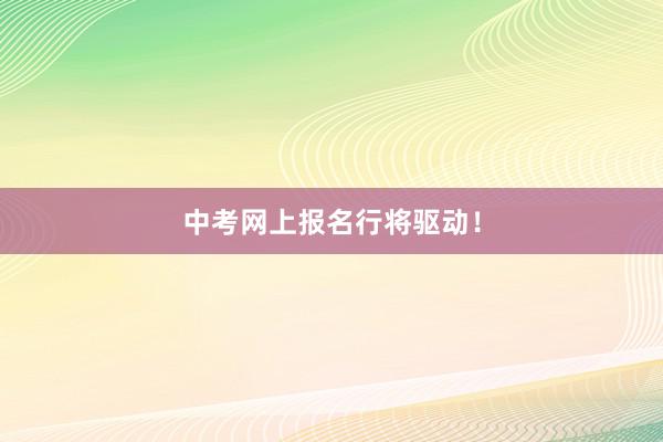 中考网上报名行将驱动！
