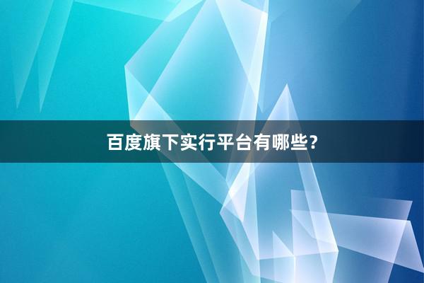 百度旗下实行平台有哪些？