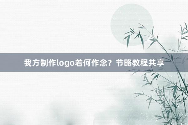 我方制作logo若何作念？节略教程共享