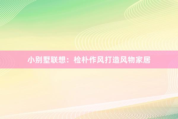 小别墅联想：检朴作风打造风物家居