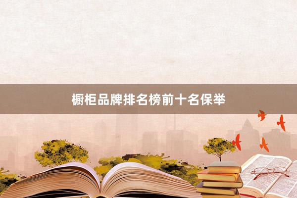 橱柜品牌排名榜前十名保举