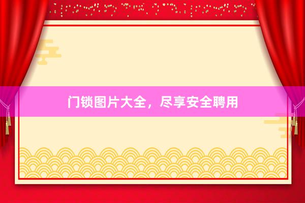 门锁图片大全，尽享安全聘用