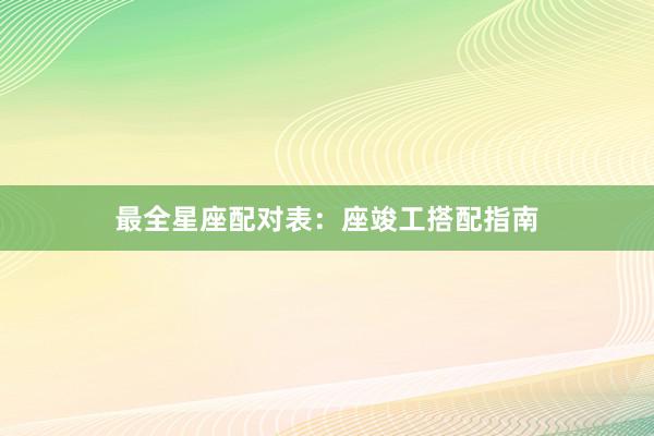 最全星座配对表：座竣工搭配指南